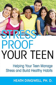 Stress-Proof Your Teen (Helping Your Teen Manage Stress and Build Healthy Habits) by Heath Dingwell, 9781596528239
