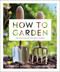 How to Garden, New Edition (A practical introduction to gardening) by DK, 9780744026948
