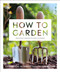 How to Garden, New Edition (A practical introduction to gardening) by DK, 9780744026948