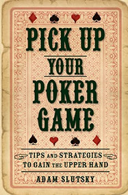 Pick Up Your Poker Game (Tips and Strategies to Gain the Upper Hand) by Adam Slutsky, 9781596528260