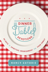 Dinner Table Devotions (40 Days of Spiritual Nourishment for Your Family) by Nancy Guthrie, 9781496450876