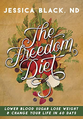 The Freedom Diet (Lower Blood Sugar, Lose Weight and Change Your Life in 60 Days) by Jessica K. Black, 9781630268961