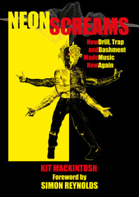 Neon Screams (How Drill, Trap and Bashment Made Music New Again) by Kit Mackintosh, Simon Reynolds, 9781913462246