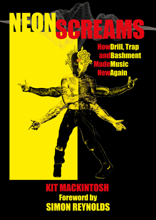 Neon Screams (How Drill, Trap and Bashment Made Music New Again) by Kit Mackintosh, Simon Reynolds, 9781913462246