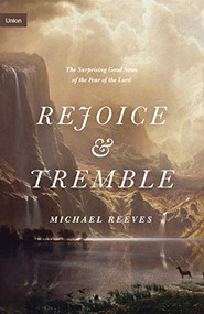 Rejoice and Tremble (The Surprising Good News of the Fear of the Lord) by Michael Reeves, 9781433565328