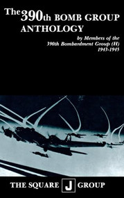 The 390th Bomb Group Anthology (by Members of the 390th Bombardment Group (H) 1943-1945) by Wilbert H. Richarz, Richard H. Perry, William J. Robinson, 9781681623726