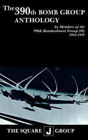 The 390th Bomb Group Anthology (by Members of the 390th Bombardment Group (H) 1943-1945) by Wilbert H. Richarz, Richard H. Perry, William J. Robinson, 9781681623726