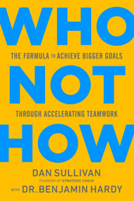 Who Not How (The Formula to Achieve Bigger Goals Through Accelerating Teamwork) by Dan Sullivan, Dr. Benjamin Hardy, 9781401960582