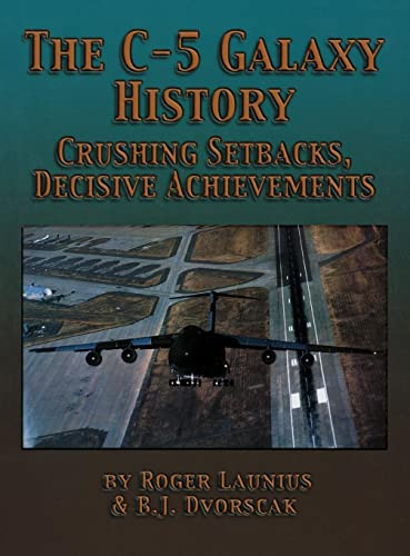 The C-5 Galaxy History (Crushing Setbacks, Decisive Achievements) - 9781563117640 by Roger Launius, B.J. Dvorscak, 9781563117640