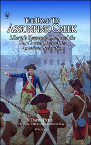 The ROAD TO ASSUNPINK CREEK (Liberty's Desperate Hour and the Ten Crucial Days of the American Revolution) by David Price, 9781948496018