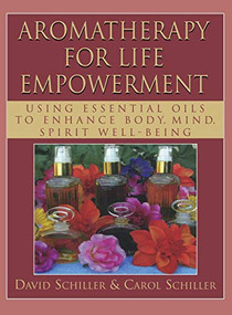 Aromatherapy for Life Empowerment (Using Essential Oils to Enhance Body, Mind, Spirit Well-Being) by David Schiller, Carol Schiller, 9781681626970