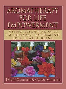 Aromatherapy for Life Empowerment (Using Essential Oils to Enhance Body, Mind, Spirit Well-Being) - 9781591202851 by David Schiller, Carol Schiller, 9781591202851