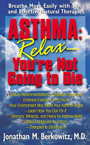 Asthma: Relax, You're Not Going to Die (Breathe More Easily with Safe and Effective Natural Therapies) by Jonathan M. Berkowitz, M.D., 9781681626987