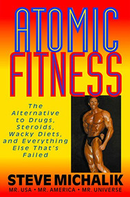 Atomic Fitness (The Alternative to Drugs, Steroids, Wacky Diets, and Everything Else That's Failed) by Steve Michalik, 9781591201687