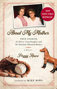 About My Mother (True Stories of a Horse-Crazy Daughter and Her Baseball-Obsessed Mother: A Memoir) by Peggy Rowe, Mike Rowe, 9781948677165