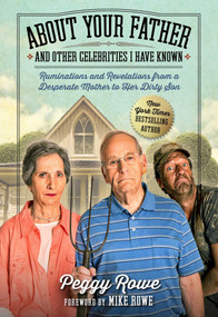 About Your Father and Other Celebrities I Have Known (Ruminations and Revelations from a Desperate Mother to Her Dirty Son) by Peggy Rowe, Mike Rowe, 9781948677448