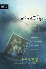 Into the Deep (One Man's Story of How Tragedy Took His Family but Could Not Take His Faith) by Robert T. Rogers, Stan Finger, 9781589973787