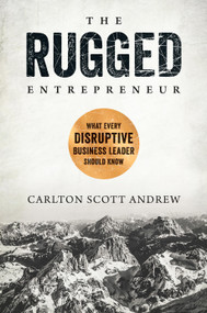 The Rugged Entrepreneur (What Every Disruptive Business Leader Should Know) by Scott Andrew, 9781948677684