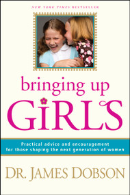 Bringing Up Girls (Practical Advice and Encouragement for Those Shaping the Next Generation of Women) by James C. Dobson, 9781414301273