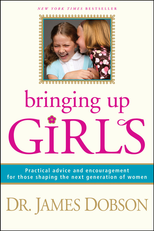 Bringing Up Girls (Practical Advice and Encouragement for Those Shaping the Next Generation of Women) by James C. Dobson, 9781414301273