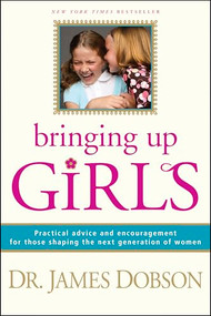 Bringing Up Girls (Practical Advice and Encouragement for Those Shaping the Next Generation of Women) by James C. Dobson, 9781414301273