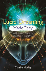 Lucid Dreaming Made Easy (A Beginner's Guide to Waking Up in Your Dreams) by Charlie Morley, 9781788172523