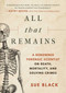 All that Remains (A Renowned Forensic Scientist on Death, Mortality, and Solving Crimes) by Sue Black, 9781948924276