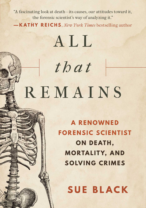 All That Remains (A Renowned Forensic Scientist on Death, Mortality, and Solving Crimes) by Sue Black, 9781948924276