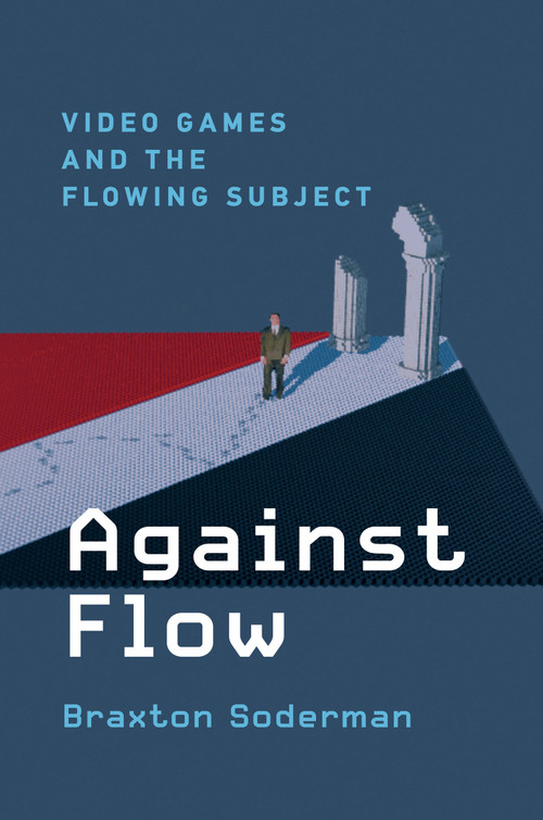 Against Flow (Video Games and the Flowing Subject) by Braxton Soderman, 9780262045506