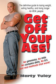 Get Off Your Ass! (The Definitive Guide to Losing Weight, Eating Healthy, and Living Longer...for Real People) by Marty Tuley, 9781591201298