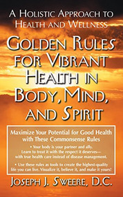Golden Rules for Vibrant Health in Body, Mind, and Spirit (A Holistic Approach to Health and Wellness) by Joseph J. Sweere, 9781681627250