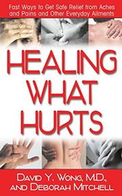 Healing What Hurts (Fast Ways to Get Safe Relief from Aches and Pains and Other Everyday Ailments) by David Y. Wong, M.D., Deborah Mitchell, 9781591201922