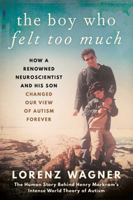 The Boy Who Felt Too Much (How a Renowned Neuroscientist and His Son Changed Our View of Autism Forever) by Lorenz Wagner, Leon Dische Becker, 9781948924788