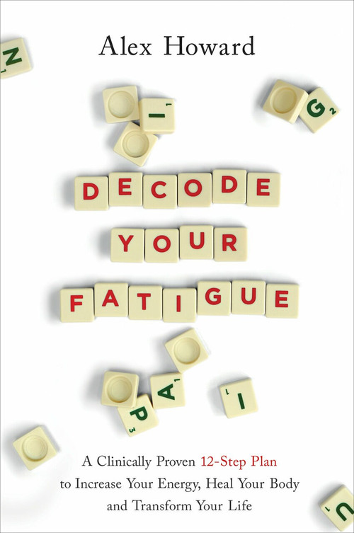 Decode Your Fatigue (A Clinically Proven 12-Step Plan to Increase Your Energy, Heal Your Body and Transform Your Life) by Alex Howard, 9781401961107