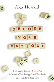 Decode Your Fatigue (A Clinically Proven 12-Step Plan to Increase Your Energy, Heal Your Body and Transform Your Life) by Alex Howard, 9781401961107
