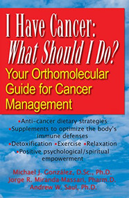 I Have Cancer: What Should I Do? (Your Orthomolecular Guide for Cancer Management) by Michael J. Gonzalez, Jorge R. Miranda-Massari, Andrew W Saul, 9781681627373