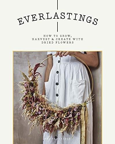 Everlastings (How to Grow, Harvest and Create with Dried Flowers) by Bex Partridge, 9781784883393
