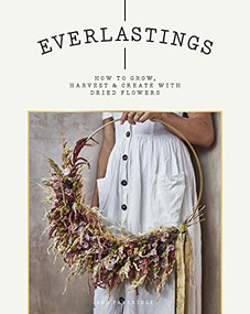 Everlastings (How to Grow, Harvest and Create with Dried Flowers) by Bex Partridge, 9781784883393