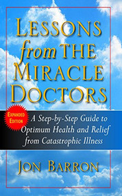 Lessons from the Miracle Doctors (A Step-By-Step Guide to Optimum Health and Relief from Catastrophic Illness) by Jon Barron, 9781591202240
