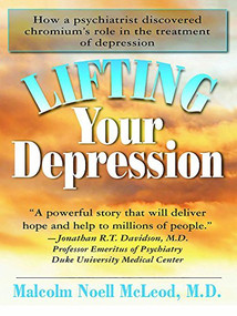 Lifting Your Depression (How a Psychiatrist Discovered Chromium's Role in the Treatment of Depression) by Malcolm N. McLeod, 9781591202455