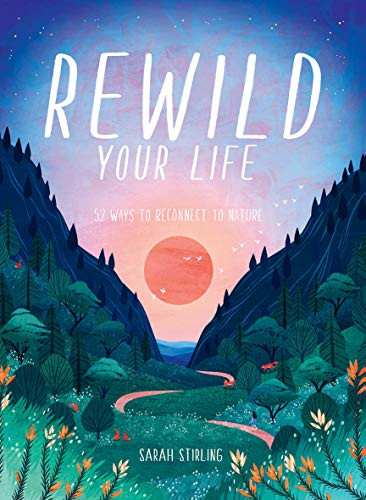 Rewild Your Life (Reconnect to nature over 52 seasonal projects) by Sarah Stirling, 9781784883973