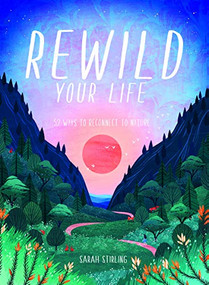 Rewild Your Life (Reconnect to nature over 52 seasonal projects) by Sarah Stirling, 9781784883973