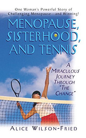 Menopause, Sisterhood, and Tennis (A Miraculous Journey Through "The Change") by Alice Wilson-Fried, 9781591200765
