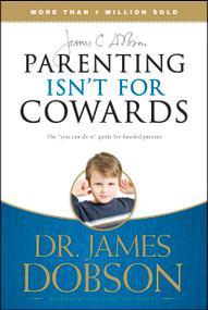 Parenting Isn't for Cowards (The 'You Can Do It' Guide for Hassled Parents from America's Best-Loved Family Advocate) by James C. Dobson, 9781414317465