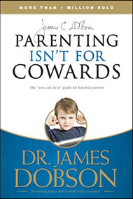 Parenting Isn't for Cowards (The 'You Can Do It' Guide for Hassled Parents from America's Best-Loved Family Advocate) by James C. Dobson, 9781414317465