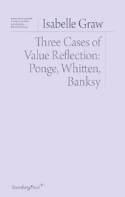 Three Cases of Value Reflection (Ponge, Whitten, Banksy) by Isabelle Graw, 9783956795251