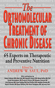 Orthomolecular Treatment of Chronic Disease (65 Experts on Therapeutic and Preventive Nutrition) by Andrew W. Saul, Ph.D., Robert Cathcart, Allan Cott, Harold D Foster, 9781591203926