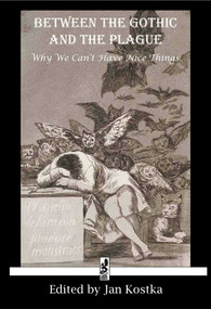 Between the Gothic and the Plague (Why we can't have nice things) by Jan Kostka, Horace Walpole, William Beckford, Mary Shelley, Edgar Allen Poe, Jack London, 9781950423385