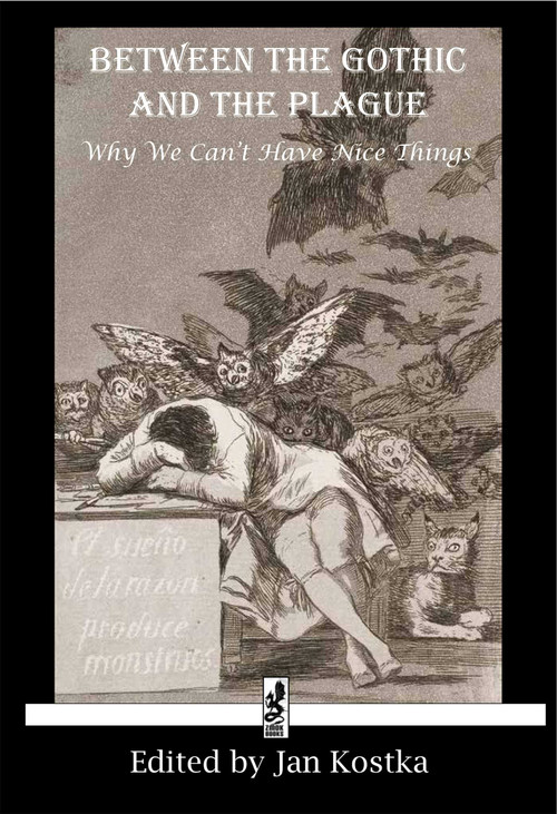Between the Gothic and the Plague (Why we can't have nice things) by Jan Kostka, Horace Walpole, William Beckford, Mary Shelley, Edgar Allen Poe, Jack London, 9781950423385