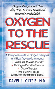 Oxygen to the Rescue (Oxygen Therapies, and How They Help Overcome Disease and Restore Overall Health) - 9781681627656 by Pavel I. Yutsis, 9781681627656